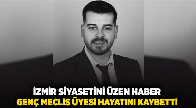 İzmir Siyasetini üzen haber: Genç Meclis Üyesi hayatını kaybetti