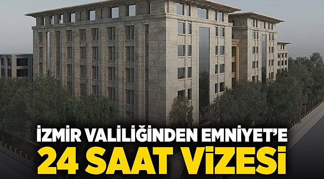 İzmir Valiliği'nden Emniyet'e 24 saat vizesi