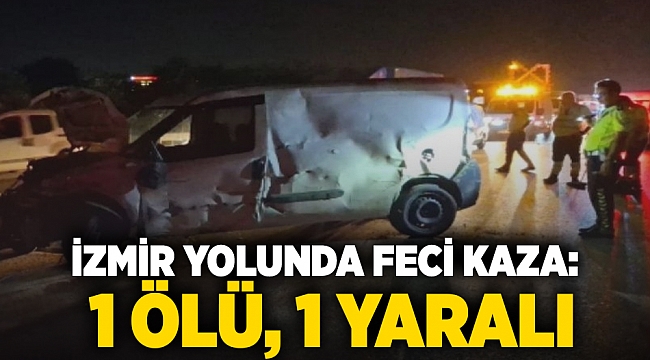 İzmir yolunda feci kaza: 1 ölü, 1 yaralı