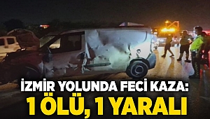 İzmir yolunda feci kaza: 1 ölü, 1 yaralı