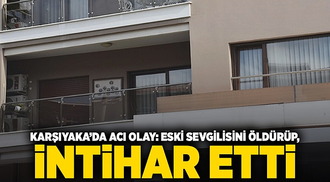 Karşıyaka’da acı olay: Eski sevgilisini öldürüp, intihar etti