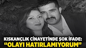 Kıskançlık cinayetinde şok ifade: “Olayı hatırlamıyorum”