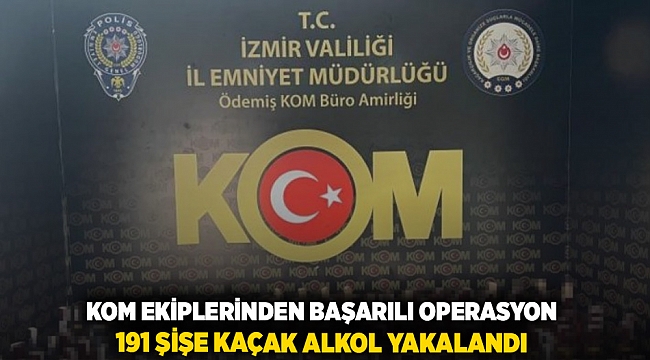 KOM ekiplerinden başarılı operasyon: 191 şişe kaçak alkol yakalandı