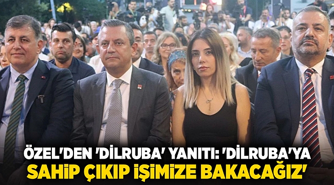 Özel'den 'Dilruba' yanıtı: 'Dilruba'ya sahip çıkıp işimize bakacağız'