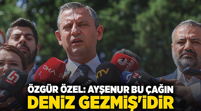 Özgür Özel: Ayşenur bu çağın Deniz Gezmiş'idir