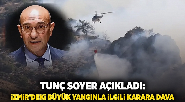 Tunç Soyer açıkladı: İzmir'deki büyük yangınla ilgili karara dava