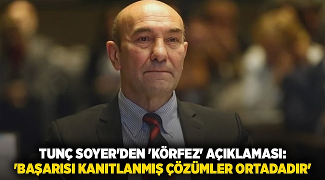 Tunç Soyer'den 'körfez' açıklaması: 'Başarısı kanıtlanmış çözümler ortadadır'