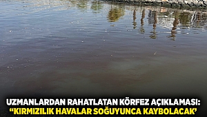 Uzmanlardan rahatlatan körfez açıklaması: “Kırmızılık havalar soğuyunca kaybolacak’