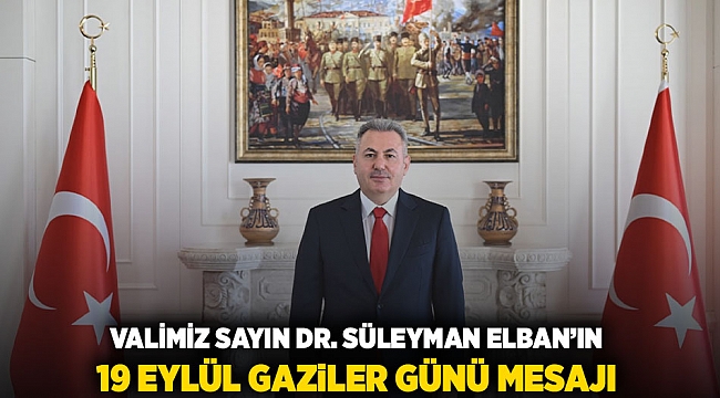 VALİMİZ SAYIN DR. SÜLEYMAN ELBAN’IN 19 EYLÜL GAZİLER GÜNÜ MESAJI 