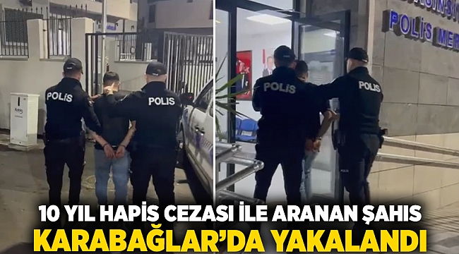 10 yıl hapis cezasıyla aranan şahıs Karabağlar'da yakalandı