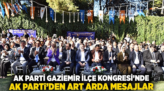 AK Parti Gaziemir İlçe Kongresi’nde AK Parti’den art arda mesajlar!