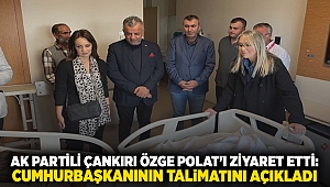 AK Partili Çankırı Özge Polat'ı ziyaret etti: Cumhurbaşkanının talimatını açıkladı