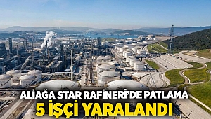 Aliağa Star Rafineri'de patlama: 5 işçi yaralandı