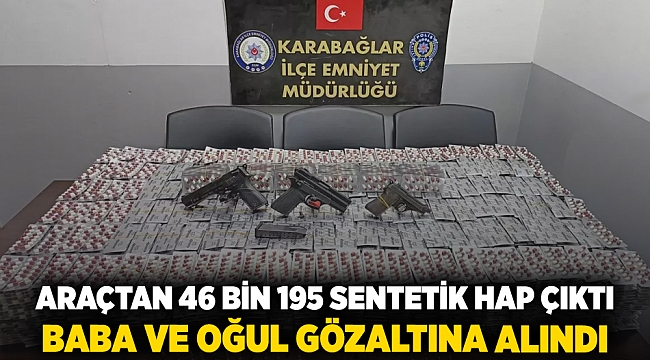 Araçtan 46 bin 195 sentetik hap çıktı baba ve oğul gözaltına alındı