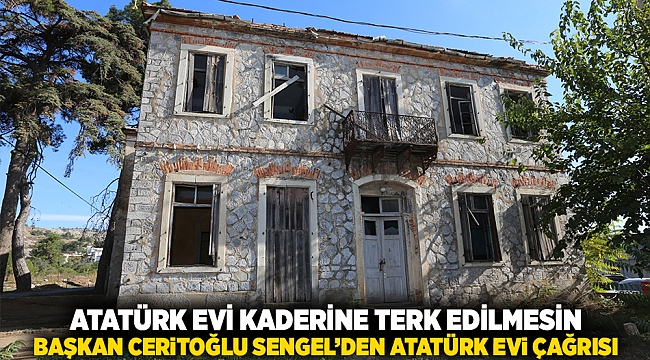 Atatürk Evi kaderine terk edilmesin: Başkan Ceritoğlu Sengel’den Atatürk Evi çağrısı!