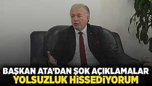 Başkan Ata'dan şok açıklamalar: Yolsuzluk hissediyorum.