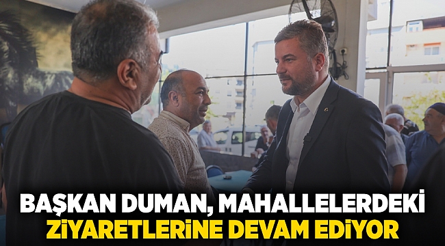 Başkan Duman, mahallelerdeki ziyaretlerine devam ediyor