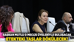 Başkan Mutlu o meclis üyeleriyle buluşacak... EtekTeki taşlar dökülecek!