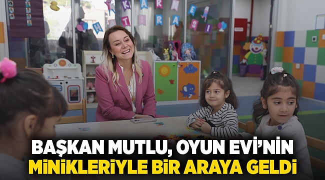 Başkan Mutlu, Oyun Evi’nin minikleriyle bir araya geldi