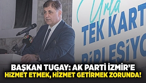 Başkan Tugay: AK Parti İzmir'e hizmet etmek, hizmet getirmek zorunda!