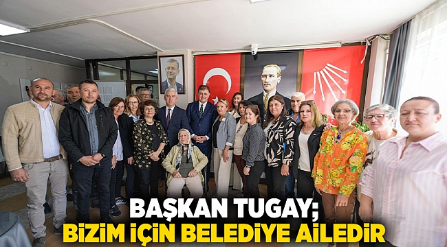 Başkan Tugay: Bizim için belediye ailedir