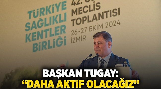 Başkan Tugay: “Daha aktif olacağız”