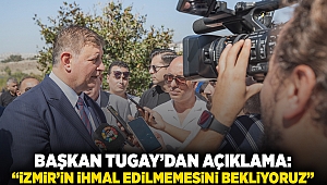 Başkan TUGAY'dan açıklama: “İzmir’in ihmal edilmemesini bekliyoruz”