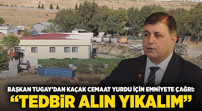 Başkan Tugay'dan kaçak cemaat yurdu için emniyete çağrı: “Tedbir alın yıkalım”