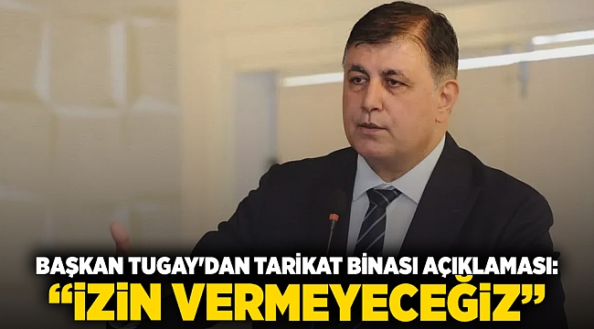 Başkan Tugay'dan tarikat binası açıklaması: “İzin vermeyeceğiz”