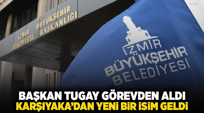 Başkan Tugay görevden aldı… Karşıyaka'dan yeni bir isim geldi