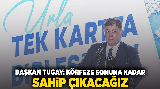 Başkan Tugay: Körfez'e sonuna kadar sahip çıkacağız