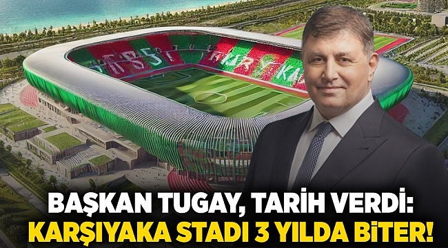 Başkan Tugay, tarih verdi: Karşıyaka Stadı 3 yılda biter!