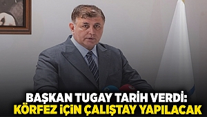 Başkan Tugay tarih verdi:  Körfez için çalıştay yapılacak