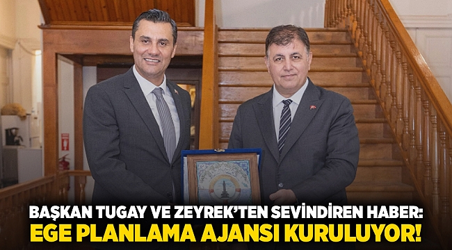 Başkan Tugay ve Zeyrek'ten sevindiren haber: Ege Planlama ajansı kuruluyor!