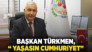 Başkan Türkmen, “ YAŞASIN CUMHURiYET”