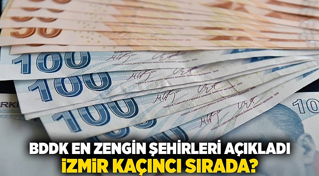 BDDK en zengin şehirleri açıkladı: İzmir kaçıncı sırada?