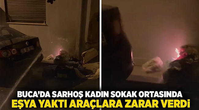 Buca'da sarhoş kadın sokak ortasında eşyaları yaktı araçlara zarar verdi