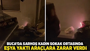 Buca'da sarhoş kadın sokak ortasında eşyaları yaktı araçlara zarar verdi