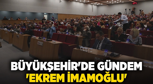 Büyükşehir'de gündem 'Ekrem İmamoğlu'