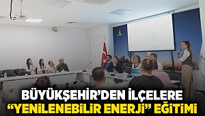 Büyükşehir’den ilçelere “yenilenebilir enerji” eğitimi