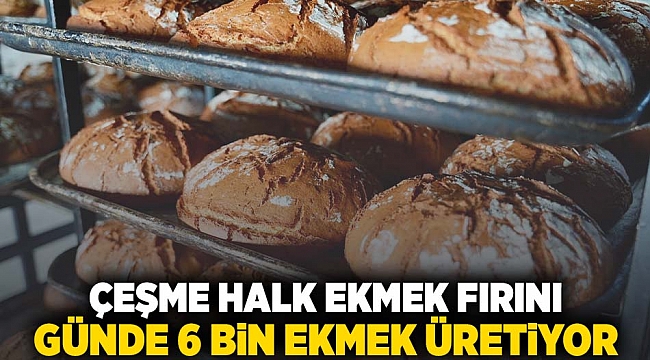 Çeşme Halk Ekmek Fırını günde 6 bin ekmek üretiyor