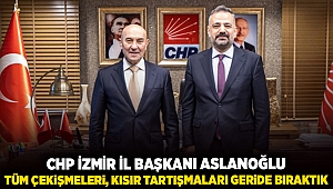 CHP İzmir İl Başkanı Aslanoğlu; “Tüm çekişmeleri, kısır tartışmaları geride bıraktık”