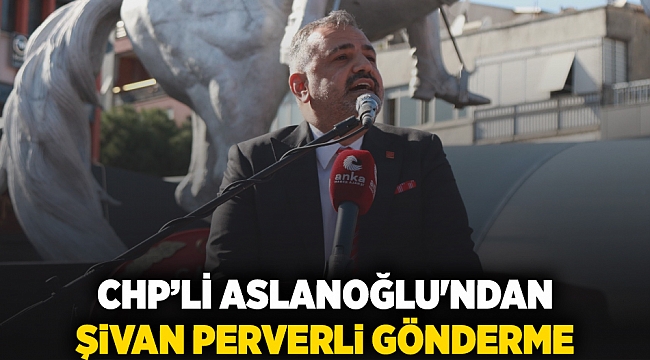 CHP'li Aslanoğlu'ndan Şivan Perverli gönderme