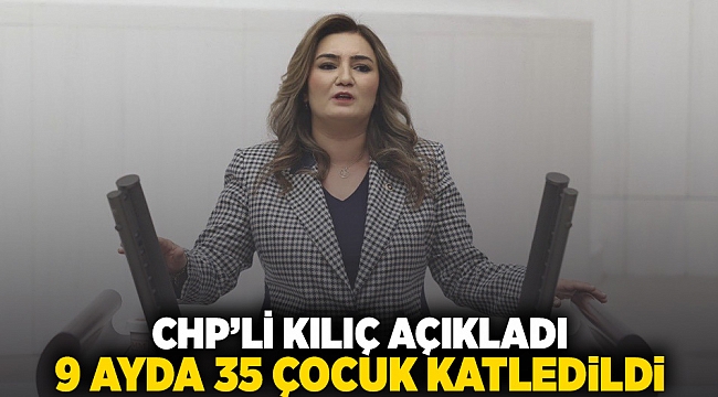 CHP'li Kılıç açıkladı: 9 ayda 35 çocuk katledildi