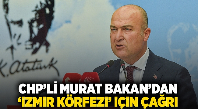 CHP’li Murat Bakan’dan ‘İzmir Körfezi’ için çağrı