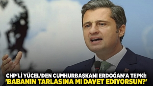 CHP'li Yücel'den Cumhurbaşkanı Erdoğan'a tepki: 'Babanın tarlasına mı davet ediyorsun?'