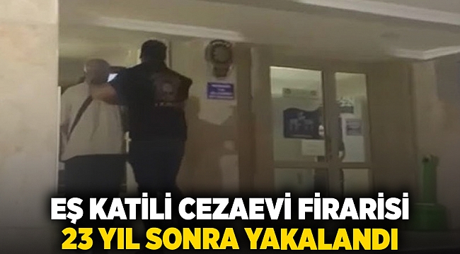 Eş katili cezaevi firarisi 23 yıl sonra yakalandı