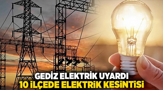 Gediz Elektrik uyardı 10 ilçede elektrik kesintisi