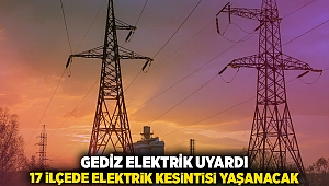 Gediz Elektrik uyardı: 17 ilçede elektrik kesintisi yaşanacak