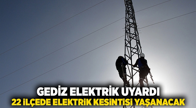 Gediz Elektrik uyardı: 22 ilçede elektrik kesintisi yaşanacak